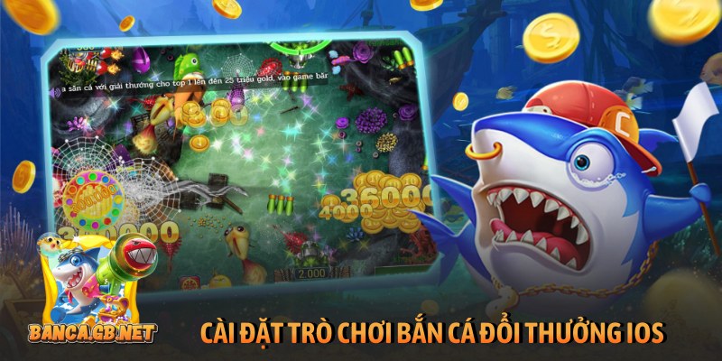Bắn cá đổi thưởng iOS - Giải trí sống động săn thưởng lớn 3 Cài đặt trò chơi bắn cá đổi thưởng iOS