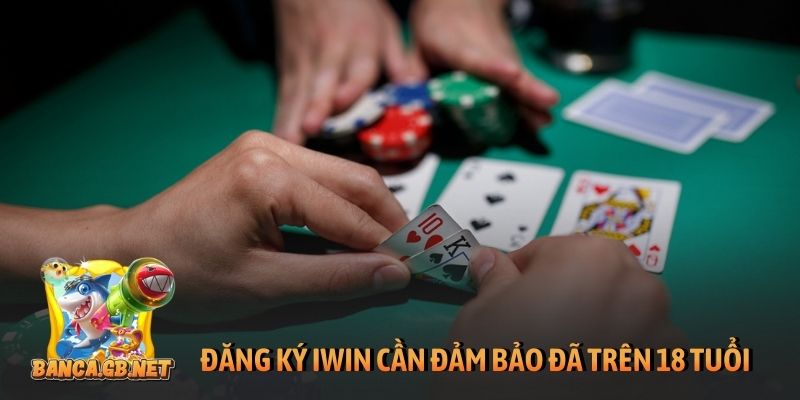 Đăng ký iWin chuẩn, an toàn khi cược trên PC, di động 6 Đăng ký iWin cần đảm bảo đã trên 18 tuổi