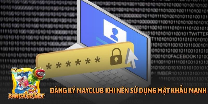 Đăng ký Mayclub trên PC và di động trong 4 bước đơn giản 6 Đăng ký Mayclub nên sử dụng mật khẩu mạnh